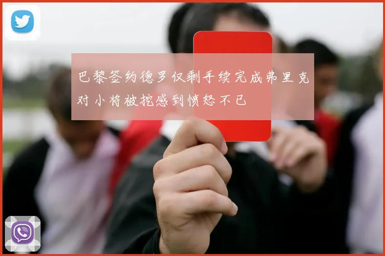 巴黎签约德罗仅剩手续完成弗里克对小将被挖感到愤怒不已